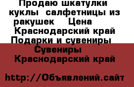 Продаю шкатулки, куклы, салфетницы из ракушек. › Цена ­ 69 - Краснодарский край Подарки и сувениры » Сувениры   . Краснодарский край